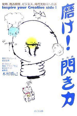 磨け！閃き力 発明、商品開発、ビジネス、時代先取りへの道