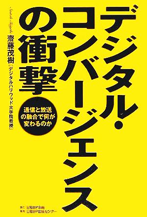 デジタル・コンバージェンスの衝撃 通信と放送の融合で何が変わるのか