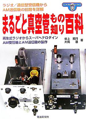 まるごと真空管もの知り百科 再生式ラジオからスーパヘテロダイン、AM受信機とAM送信機の製作 ここが「知りたい」シリーズ8