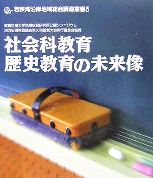 社会科教育・歴史教育の未来像 若狭湾沿岸地域総合講座叢書5