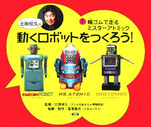 北原照久の動くロボットをつくろう！(1) 輪ゴムで走るミスターアトミック