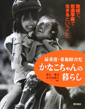 最重度・重複障害児かなこちゃんの暮らし 地域で、普通学級で生きるということ