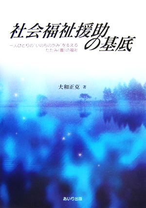 社会福祉援助の基底 一人ひとりの“いのちの歩み