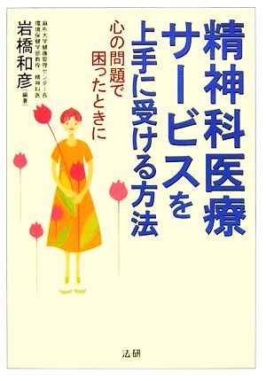 精神科医療サービスを上手に受ける方法 心の問題で困ったときに