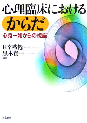 心理臨床におけるからだ 心身一如からの視座