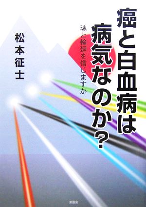 癌と白血病は病気なのか？ 魂と輪廻を信じますか