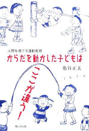 からだを動かした子どもはここが違う！ 人間を育てる運動教育