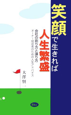 笑顔で生きれば人生繁盛 会社の創り方と譲り方 オーナー経営者のための人生アドバイス