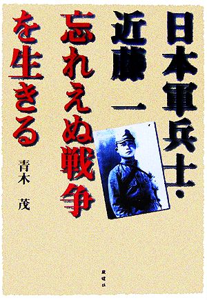 日本軍兵士・近藤一 忘れえぬ戦争を生きる