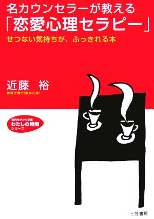 名カウンセラーが教える「恋愛心理セラピー」 せつない気持ちが、ふっきれる本 知的生きかた文庫わたしの時間シリーズ