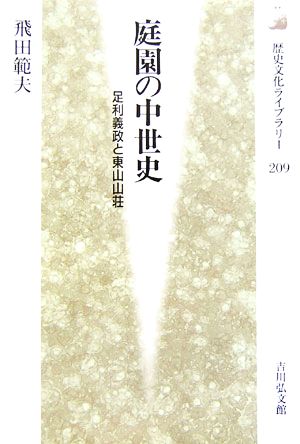 庭園の中世史 足利義政と東山山荘 歴史文化ライブラリー209