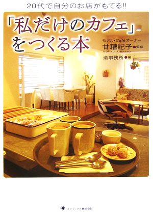 「私だけのカフェ」をつくる本 20代で自分のお店がもてる!!