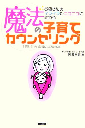 魔法の子育てカウンセリング お母さんのイライラがニコニコに変わる 「おとな心」の親になるために