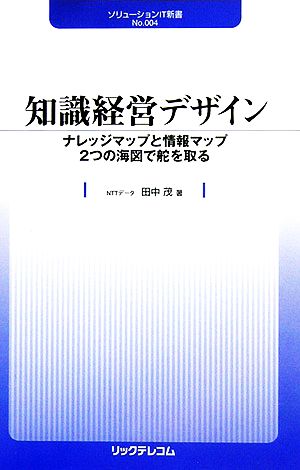 知識経営デザイン ナレッジマップと情報マップ2つの海図で舵を取る ソリューションIT新書