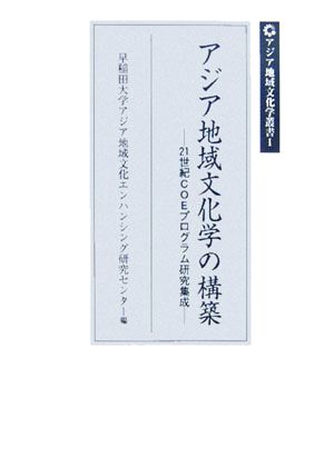 アジア地域文化学の構築 21世紀COEプログラム研究集成 アジア地域文化学叢書