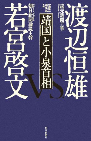 「靖国」と小泉首相 渡辺恒雄・読売新聞主筆vs.若宮啓文・朝日新聞論説主幹