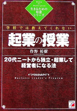 学校では教えてくれない起業の授業 20代ニートから独立・起業して経営者になる法 アスカビジネス生きるための知恵シリーズ