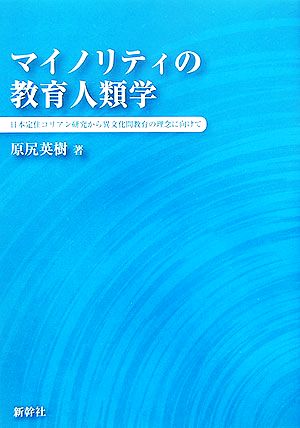 マイノリティの教育人類学 日本定住コリアン研究から異文化間教育の理念に向けて