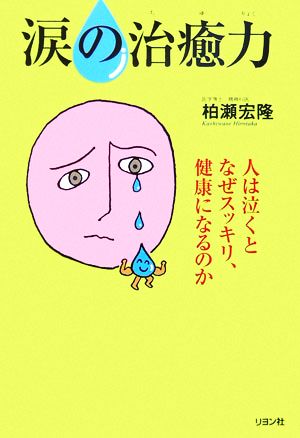 涙の治癒力 人は泣くとなぜスッキリ、健康になるのか