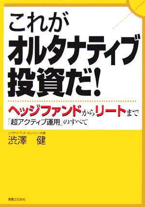 これがオルタナティブ投資だ！ ヘッジファンドからリートまで「超アクティブ運用」のすべて 実日ビジネス