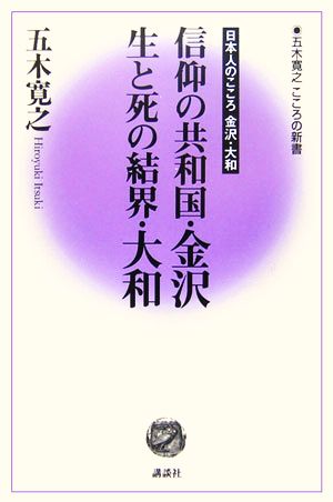 信仰の共和国・金沢 生と死の結界・大和 日本人のこころ金沢・大和 五木寛之 こころの新書