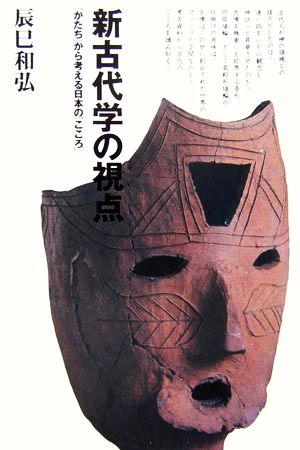 新古代学の視点 「かたち」から考える日本の「こころ」