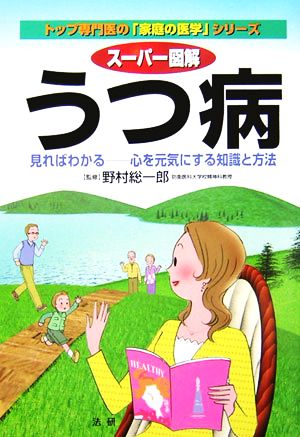 スーパー図解 うつ病 見ればわかる 心を元気にする知識と方法 トップ専門医の「家庭の医学」シリーズ