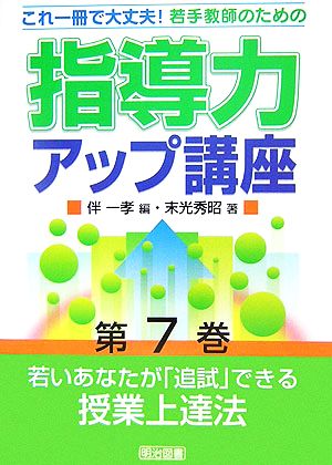 若いあなたが「追試」できる授業上達法 これ一冊で大丈夫！若手教師のための指導力アップ講座第7巻