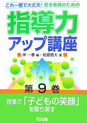 授業で「子どもの笑顔」を取り戻す これ一冊で大丈夫！若手教師のための指導力アップ講座第9巻