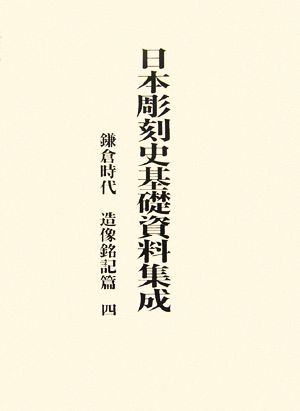 日本彫刻史基礎資料集成 鎌倉時代 造像銘記篇(第4巻)