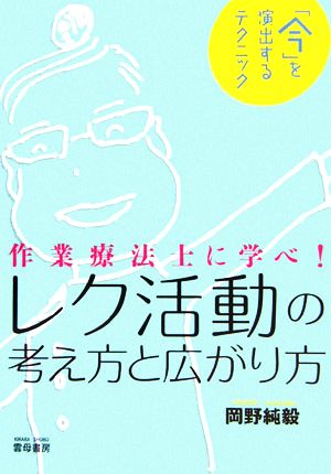 レク活動の考え方と広がり方 作業療法士に学べ！「今」を演出するテクニック