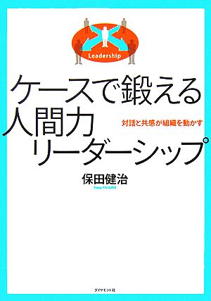 ケースで鍛える人間力リーダーシップ 対話と共感が組織を動かす