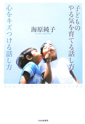 子どものやる気を育てる話し方心をキズつける話し方 海原純子の子育てコミュニケーション講座