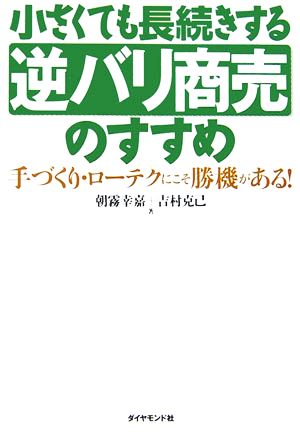 小さくても長続きする逆バリ商売のすすめ 手づくり・ローテクにこそ勝機がある！