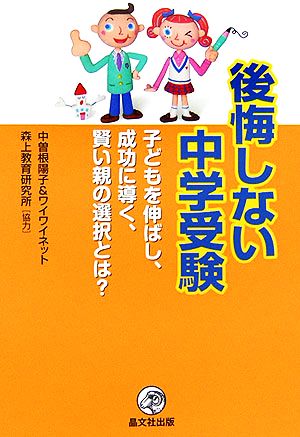 後悔しない中学受験 子どもを伸ばし、成功に導く、賢い親の選択とは？