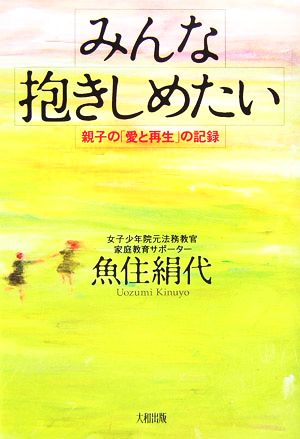 みんな抱きしめたい 親子の「愛と再生」の記録