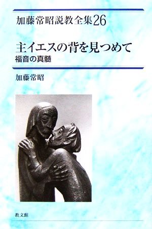 主イエスの背を見つめて 福音の真髄 加藤常昭説教全集26