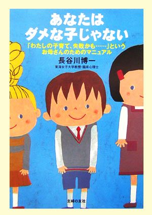 あなたはダメな子じゃない「わたしの子育て、失敗かも…」というお母さんのためのマニュアル