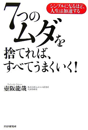 7つのムダを捨てれば、すべてうまくいく！ シンプルになるほど、人生は加速する