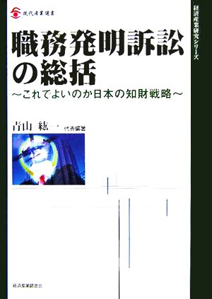 職務発明訴訟の総括 これでよいのか日本の知財戦略 現代産業選書 経済産業史研究シリーズ