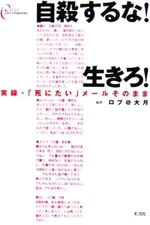 自殺するな！生きろ！ 実録・「死にたい」メールそのまま 心をケアするBOOKS