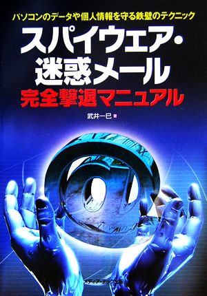 スパイウェア・迷惑メール完全撃退マニュアル パソコンのデータや個人情報を守る鉄壁のテクニック