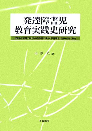 発達障害児教育実践史研究 戦前の北海道における特別教育の成立と教育理念・目標・内容・方法