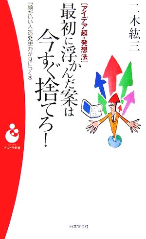 アイデア超・発想法 最初に浮かんだ案は今すぐ捨てろ！ 「頭がいい人」の発想力が身につく本 パンドラ新書