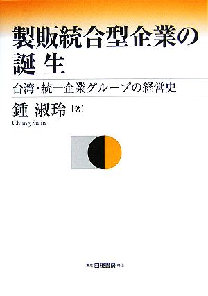 製販統合型企業の誕生 台湾・統一企業グループの経営史