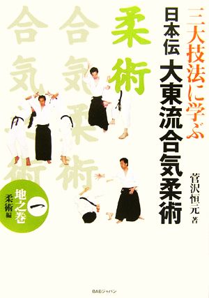 三大技法に学ぶ日本伝大東流合気柔術(1) 地之巻 柔術編