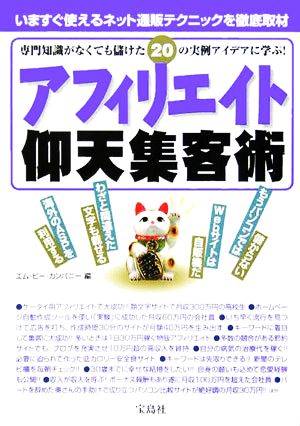 アフィリエイト仰天集客術 専門知識がなくても儲けた20の実例アイデアに学ぶ！