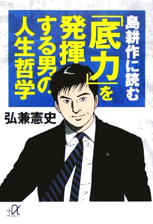 島耕作に読む「底力」を発揮する男の人生哲学 講談社+α文庫