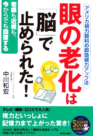 眼の老化は「脳」で止められた！ アメリカ視力眼科の即効視力アップ法 老眼も近視も、今からでも回復する SEISHUN SUPER BOOKS