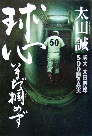 球心いまだ掴めず 駒大太田野球500勝の真実